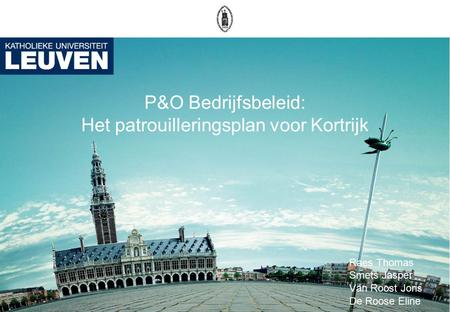 P&O Bedrijfsbeleid: Het patrouilleringsplan voor Kortrijk Raes Thomas Smets Jasper Van Roost Joris De Roose Eline.