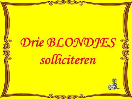 Drie BLONDJES solliciteren.