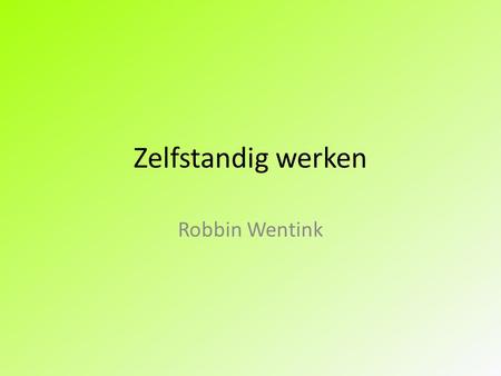 Zelfstandig werken Robbin Wentink. Het afgelopen half jaar Vooronderzoek. Literatuurstudie. Praktijkonderzoek. Uiteindelijke product.