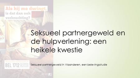 Seksueel partnergeweld en de hulpverlening: een heikele kwestie Seksueel partnergeweld in Vlaanderen, een belevingsstudie.