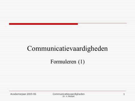 Academiejaar 2005-06 Communicatievaardigheden Dr. A. Mottart 1 Communicatievaardigheden Formuleren (1)