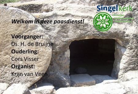 Welkom in deze paasdienst! Voorganger: Ds. H. de Bruijne Ouderling: