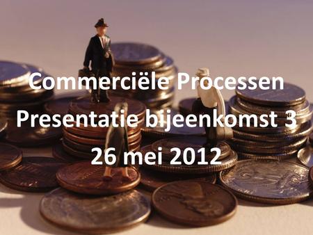 Commerciële Processen Presentatie bijeenkomst 3 26 mei 2012.