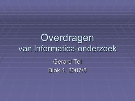 Overdragen van Informatica-onderzoek Gerard Tel Blok 4, 2007/8.