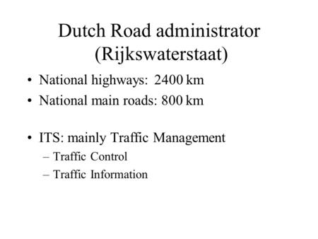 Dutch Road administrator (Rijkswaterstaat) National highways:2400 km National main roads: 800 km ITS: mainly Traffic Management –Traffic Control –Traffic.