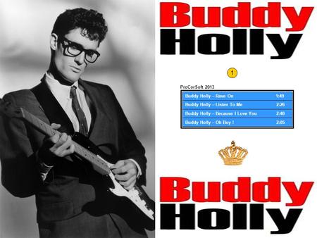 Buddy Holly – Rave On 1:49 Buddy Holly – Listen To Me 2:26 Buddy Holly – Because I Love You 2:40 Buddy Holly – Oh Boy ! 2:05 ProCorSoft 2013 1.