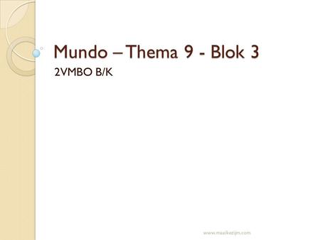 Mundo – Thema 9 - Blok 3 2VMBO B/K www.maaikezijm.com.