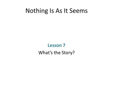 Nothing Is As It Seems Lesson 7 What’s the Story?.