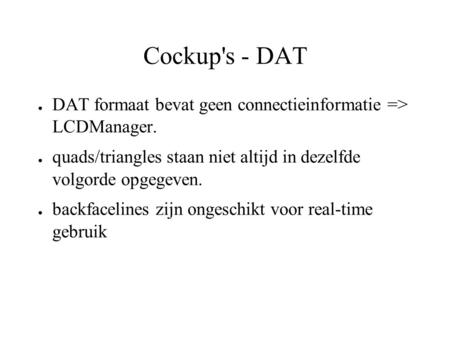 Cockup's - DAT ● DAT formaat bevat geen connectieinformatie => LCDManager. ● quads/triangles staan niet altijd in dezelfde volgorde opgegeven. ● backfacelines.