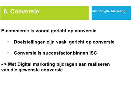 6. Conversie Minor Digital Marketing E-commerce is vooral gericht op conversie Doelstellingen zijn vaak gericht op conversie Conversie is succesfactor.