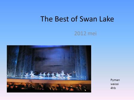 The Best of Swan Lake 2012 mei Pyman waissi 4hb. Achtergrond informatie een ballet van de choreografen Marius Petipa en Lev Ivanov op de muziek van Pjotr.
