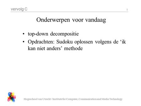 Vervolg C Hogeschool van Utrecht / Institute for Computer, Communication and Media Technology 1 Onderwerpen voor vandaag top-down decompositie Opdrachten: