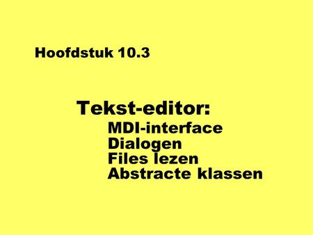Hoofdstuk 10.3 Tekst-editor: MDI-interface Dialogen Files lezen Abstracte klassen.