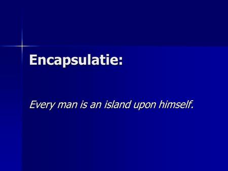 Encapsulatie: Every man is an island upon himself.