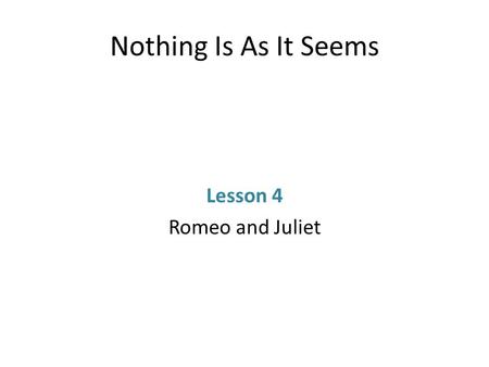 Nothing Is As It Seems Lesson 4 Romeo and Juliet.