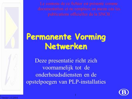 Versie 1.0/2004 1 Permanente Vorming Netwerken Deze presentatie richt zich voornamelijk tot de onderhoudsdiensten en de opstelpoegen van PLP-installaties.