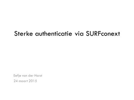 Sterke authenticatie via SURFconext Eefje van der Harst 24 maart 2015.