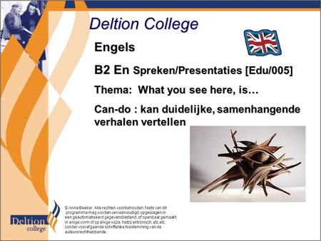 Deltion College Engels B2 En Spreken/Presentaties [Edu/005] Thema: What you see here, is… Can-do : kan duidelijke, samenhangende verhalen vertellen © Anne.