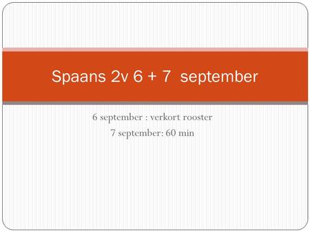 6 september : verkort rooster 7 september: 60 min Spaans 2v 6 + 7 september.