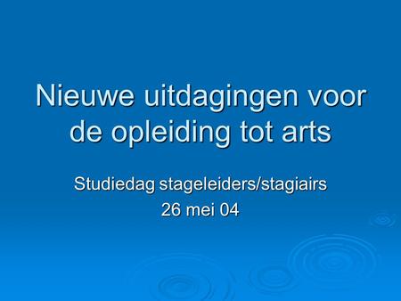 Nieuwe uitdagingen voor de opleiding tot arts Studiedag stageleiders/stagiairs 26 mei 04.