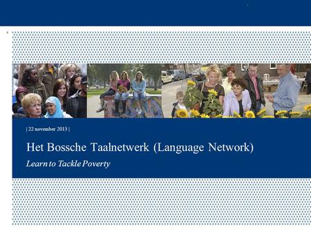 | 22 november 2013 | Learn to Tackle Poverty Het Bossche Taalnetwerk (Language Network)