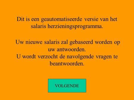 Dit is een geautomatiseerde versie van het salaris herzieningsprogramma. Uw nieuwe salaris zal gebaseerd worden op uw antwoorden. U wordt verzocht de navolgende.