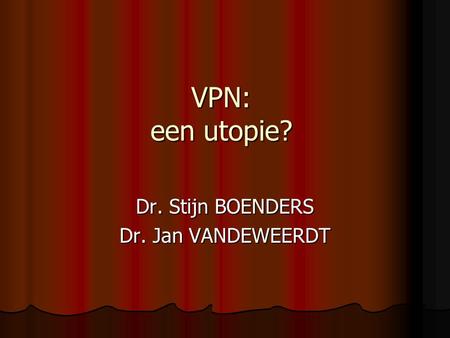 VPN: een utopie? Dr. Stijn BOENDERS Dr. Jan VANDEWEERDT.