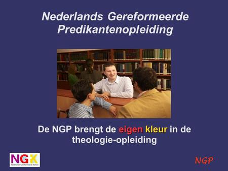 NGP Nederlands Gereformeerde Predikantenopleiding eigen kleur De NGP brengt de eigen kleur in de theologie-opleiding.