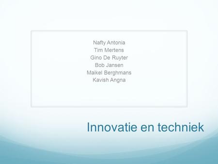 Innovatie en techniek Nafty Antonia Tim Mertens Gino De Ruyter