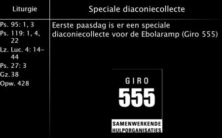 Liturgie Ps.95: 1, 3 Ps.119: 1, 4, 22 Lz.Luc. 4: 14- 44 Ps.27: 3 Gz.38 Opw.428 Speciale diaconiecollecte Eerste paasdag is er een speciale diaconiecollecte.