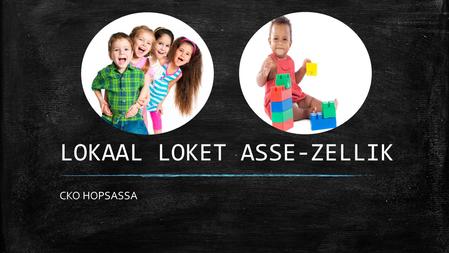 LOKAAL LOKET ASSE-ZELLIK CKO HOPSASSA. WAT IS CKO HOPSASSA?  CKO = Centrum voor Kinderopvang  2006 : Minister Vervotte – Vernieuwing Vlaamse Kinderopvanglandschap.