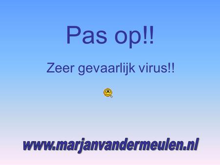 Pas op!! Zeer gevaarlijk virus!! www.marjanvandermeulen.nl.