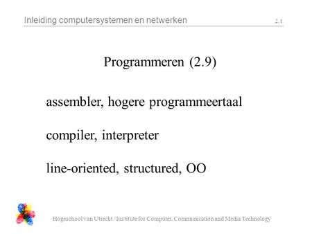 Inleiding computersystemen en netwerken Hogeschool van Utrecht / Institute for Computer, Communication and Media Technology 2.1 Programmeren (2.9) assembler,