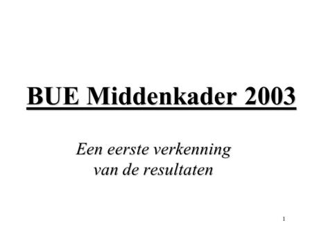 1 BUE Middenkader 2003 Een eerste verkenning van de resultaten.
