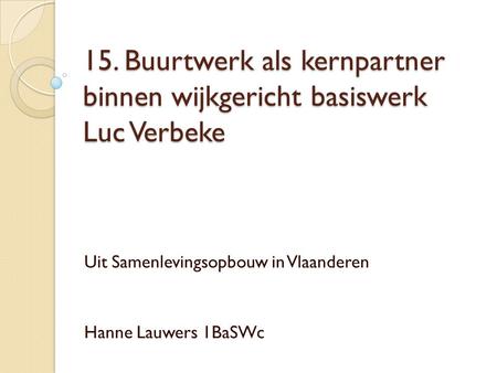 15. Buurtwerk als kernpartner binnen wijkgericht basiswerk Luc Verbeke Uit Samenlevingsopbouw in Vlaanderen Hanne Lauwers 1BaSWc.