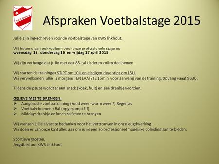 Afspraken Voetbalstage 2015 Jullie zijn ingeschreven voor de voetbalstage van KWS linkhout. Wij heten u dan ook welkom voor onze professionele stage op.