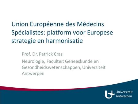 Union Européenne des Médecins Spécialistes: platform voor Europese strategie en harmonisatie Prof. Dr. Patrick Cras Neurologie, Faculteit Geneeskunde en.