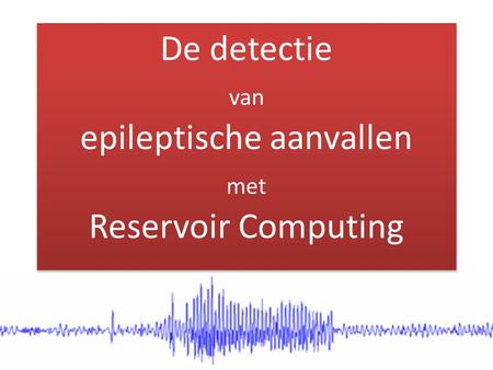De detectie van epileptische aanvallen met Reservoir Computing.
