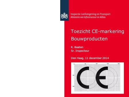 Toezicht CE-markering Bouwproducten R. Baaten Sr. Inspecteur Den Haag, 11 december 2014.