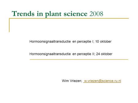 Trends in plant science 2008 Hormoonsignaaltransductie en perceptie I; 10 oktober Hormoonsignaaltransductie en perceptie II; 24 oktober Wim Vriezen;