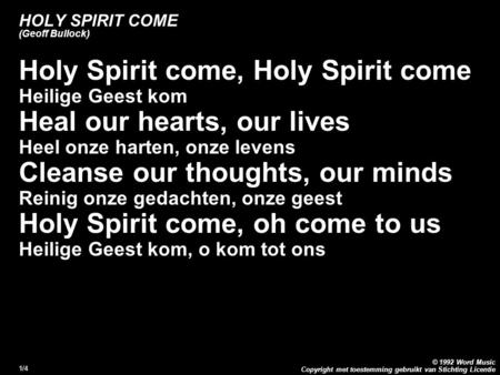 Copyright met toestemming gebruikt van Stichting Licentie © 1992 Word Music 1/4 HOLY SPIRIT COME (Geoff Bullock) Holy Spirit come, Holy Spirit come Heilige.