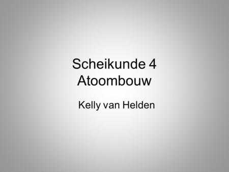 Scheikunde 4 Atoombouw Kelly van Helden.