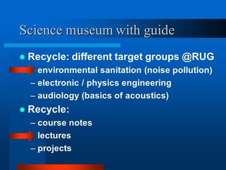Science museum with guide Recycle: different target –environmental sanitation (noise pollution) –electronic / physics engineering –audiology.