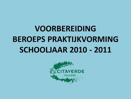 VOORBEREIDING BEROEPS PRAKTIJKVORMING SCHOOLJAAR 2010 - 2011.
