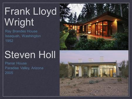 Frank Lloyd Wright Steven Holl Ray Brandes House Issaquah, Washington 1952 Planar House Paradise Valley, Arizona 2005.