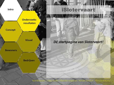 ISlotervaart Dé startpagina van Slotervaart! Intro Onderzoeks resultaten Concept Visual Bewoners Bedrijven Rick Molenaar | Lieke Jacobs | Maarten Jongerius.