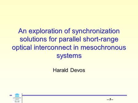 --1-- An exploration of synchronization solutions for parallel short-range optical interconnect in mesochronous systems Harald Devos.