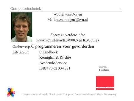 Computertechniek Hogeschool van Utrecht / Institute for Computer, Communication and Media Technology 1 Wouter van Ooijen Mail: Sheets.