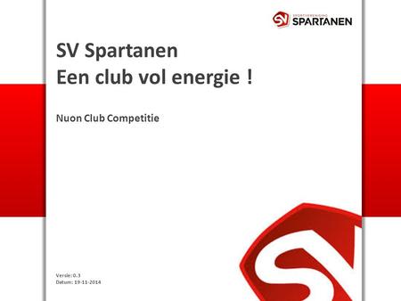 SV Spartanen Een club vol energie ! Nuon Club Competitie Versie: 0.3 Datum: 19-11-2014.