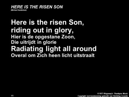 Copyright met toestemming gebruikt van Stichting Licentie © 1977 Kingsway's Thankyou Music 1/5 HERE IS THE RISEN SON (Michael Sandeman) Here is the risen.